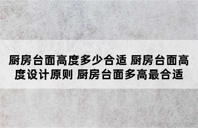 厨房台面高度多少合适 厨房台面高度设计原则 厨房台面多高最合适